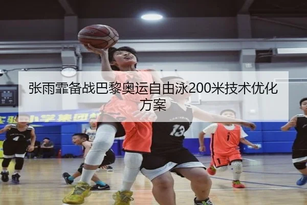 张雨霏备战巴黎奥运自由泳200米技术优化方案 | jisusports